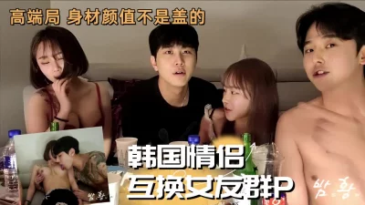 韩国两对年轻情侣淫乱群P，颜值身材都一绝！【嫖娼约炮看水印】 - 91视频|91自拍|国产自拍