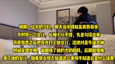 牛逼大神网聊母女，前脚操了大奶老妈，后脚强推了她年轻姑娘