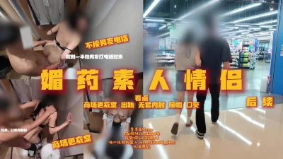 [原创] “爱情有多坚定？” 续集 媚药作用下素人女方白天商场试衣间出轨