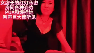 [原创] 女店长的红灯私密房间pua和爆插她叫声巨大